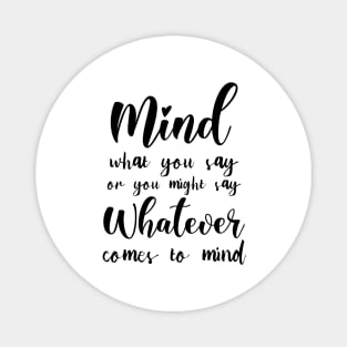 Mind what you say or you might say whatever comes to mind, Famous Quotes Magnet